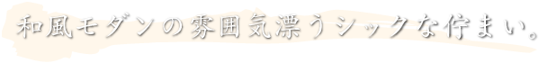 和風モダンの雰囲気漂うシックな佇まい。