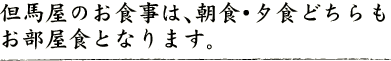 但馬屋のお食事は、朝食・夕食どちらもお部屋食となります。