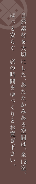 自然素材を大切にした、あたたかみある空間は、全12室。ほっと安らぐ　旅の時間をゆっくりとお寛ぎ下さい。