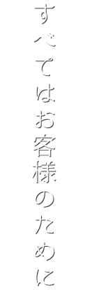 すべてはお客様のために