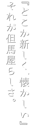 『どこか新しく、懐かしい』それが但馬屋らしさ。