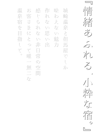 『情緒あふれる、小粋な宿。』城崎温泉と但馬屋でしか味わえない魅力　作れない思い出　感じられない非日常の空間　お客さまにとって唯一無二な温泉宿を目指して。