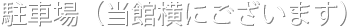 駐車場（当館横にございます。）